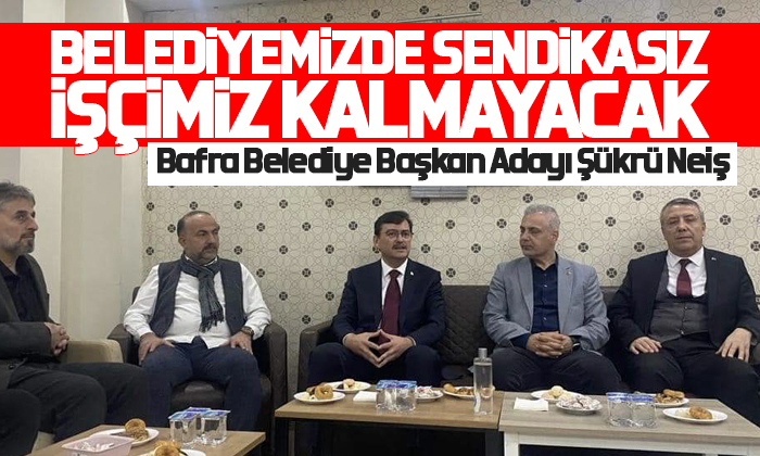 Şükrü Neiş: Belediyemizde sendikasız işçimiz kalmayacak