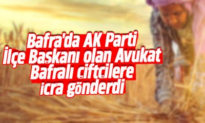 Bafra’da AK Parti İlçe Başkanı olan Avukat Bafralı çiftçilere icra gönderdi