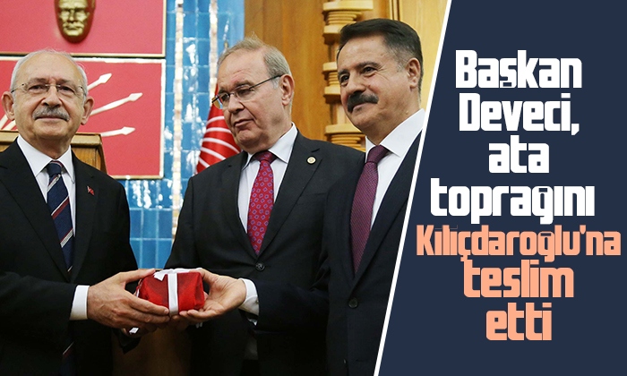 Başkan Deveci ata toprağını Kılıçdaroğlu’na teslim etti 