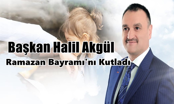 Başkan Halil Akgül ,ramazan bayramı’nı kutladı