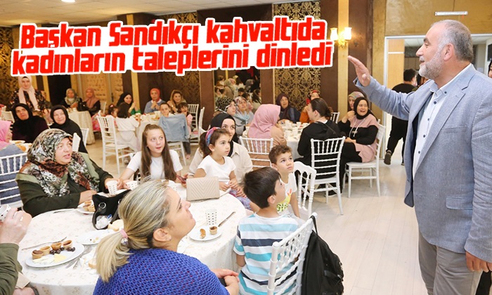 Başkan Sandıkçı kahvaltıda kadınların taleplerini dinledi