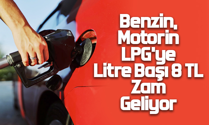 Benzin, Motorin LPG’ye Litre Başı 8 TL Zam Geliyor