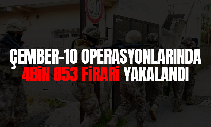 ÇEMBER-10 Operasyonlarında 4 bin 853 firari yakalandı