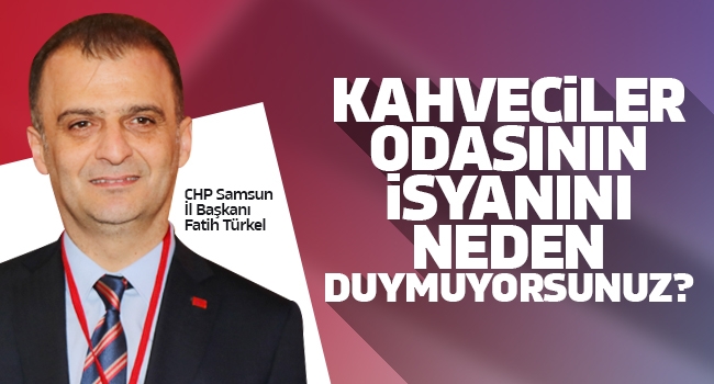 Türkel: Kahveciler Odasının isyanını neden duymuyorsunuz?