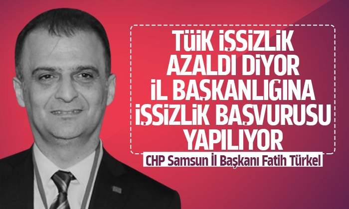 CHP Samsun İl Başkanı Türkel’den TÜİK’in’ işsizlik azaldı’ açıklamasına tepki gösterdi