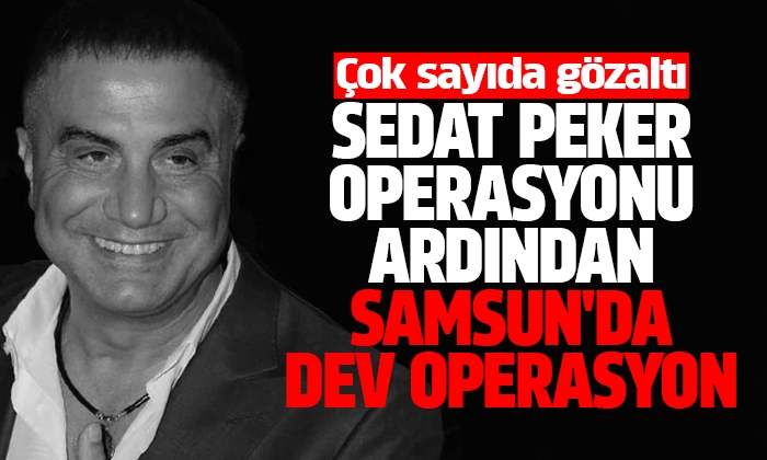 Samsun’da dev operasyon 24 kişi gözaltına alındı