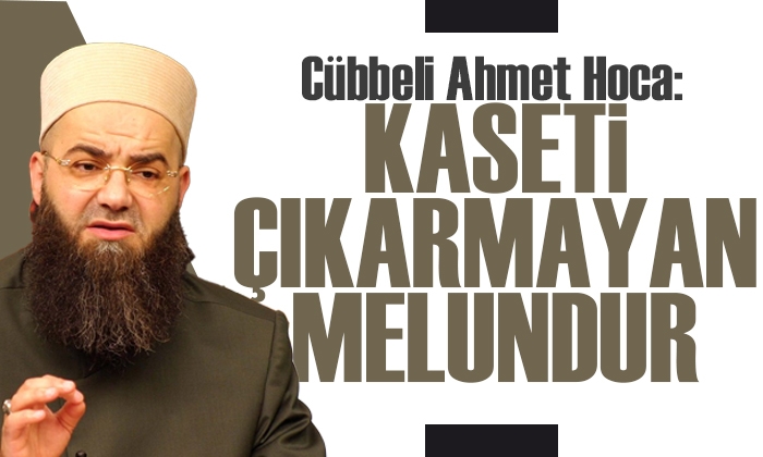 Cübbeli Ahmet: Kaseti çıkarmayan melundur