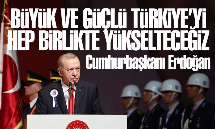 Erdoğan: Büyük ve güçlü Türkiye’yi hep birlikte yükselteceğiz