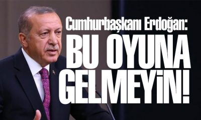 Cumhurbaşkanı Erdoğan: Bu oyuna gelmeyin!