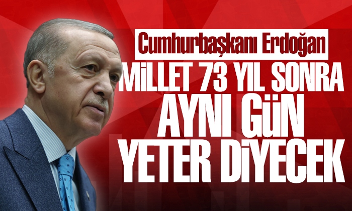 Erdoğan: Millet 73 yıl sonra aynı gün yeter diyecek