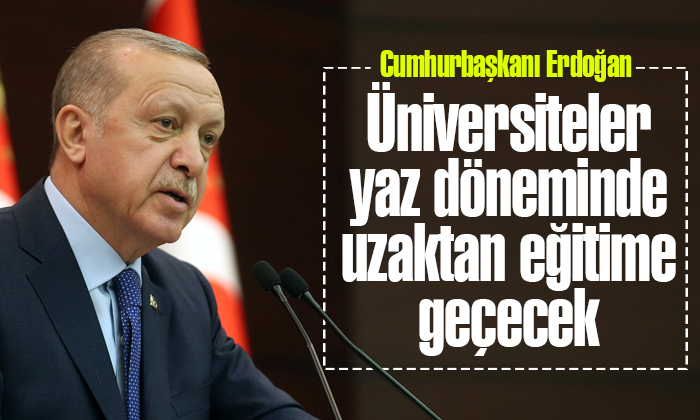 Erdoğan: Üniversiteler yaz döneminde uzaktan eğitime geçecek
