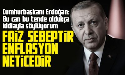 Erdoğan: Faiz sebeptir enflasyon neticedir