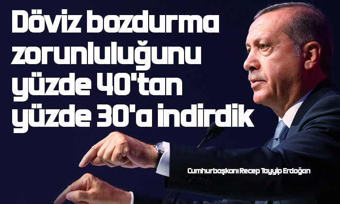 Erdoğan: Döviz bozdurma zorunluluğunu yüzde 40’tan yüzde 30’a indirdik