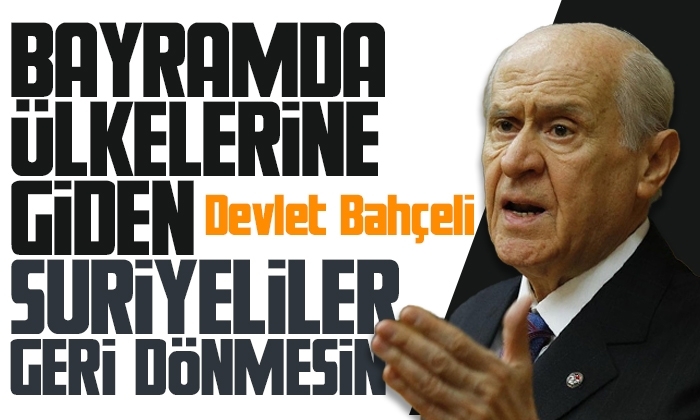 Bahçeli: Bayramda ülkelerine gidenler geri dönmesin