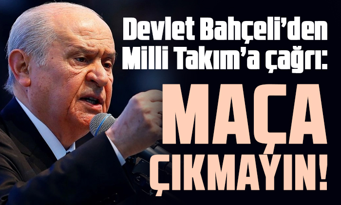 Bahçeli: Maça çıkmayın