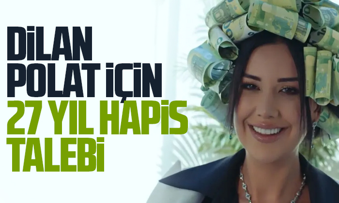 Dilan Polat için 27 yıl hapis talebi