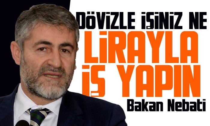 Nureddin Nebati: Dövizle işiniz yok TL ile iş yapın