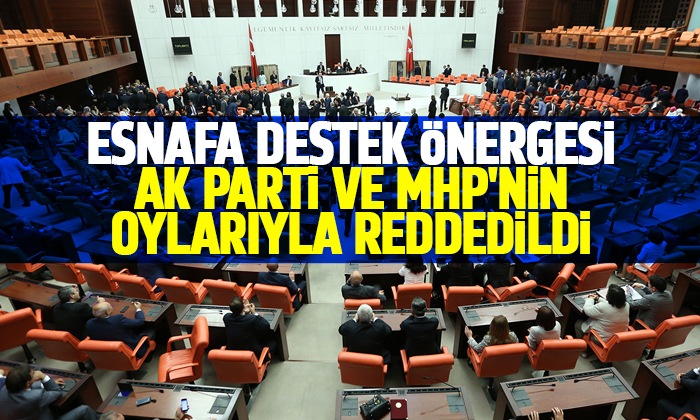 Esnafa destek önergesi AK Parti ve MHP’nin oylarıyla reddedildi