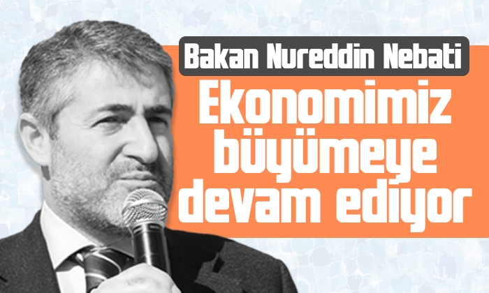 Nureddin Nebati: Ekonomimiz büyümeye devam ediyor