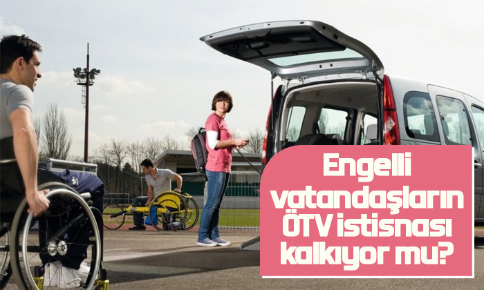 Engelli vatandaşların ÖTV istisnası kalkıyor mu?