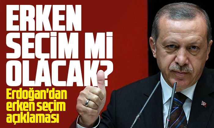 Erdoğan’dan erken seçim açıklaması