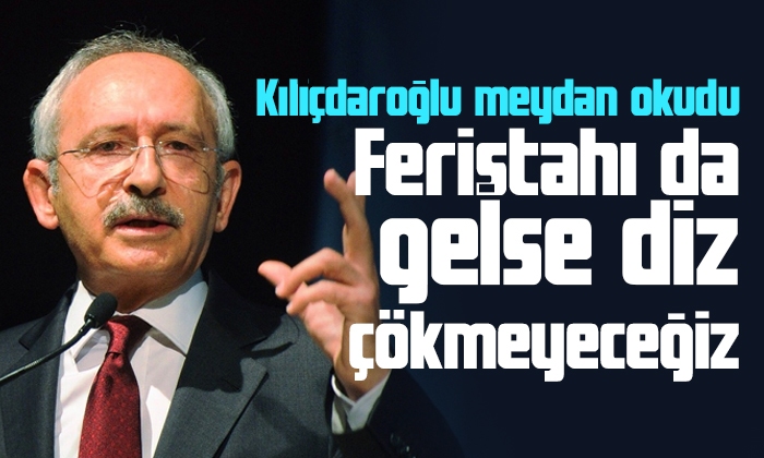 Kılıçdaroğlu meydan okudu: Feriştahı da gelse diz çökmeyeceğiz