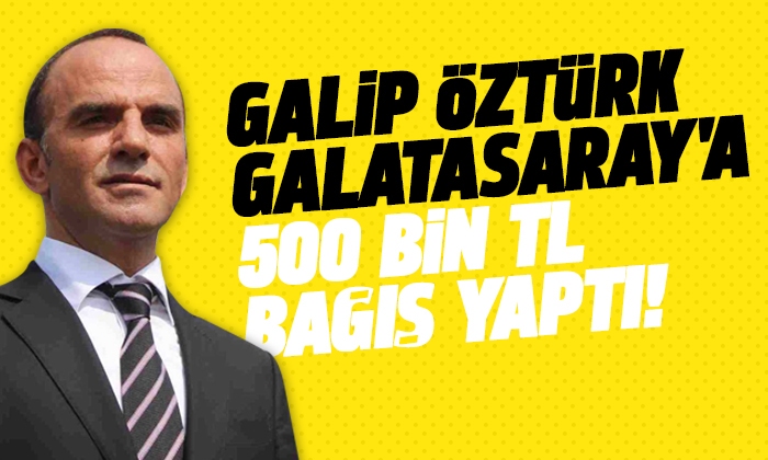 Galip Öztürk Galatasaray’a 500 Bin TL Bağış Yaptı!