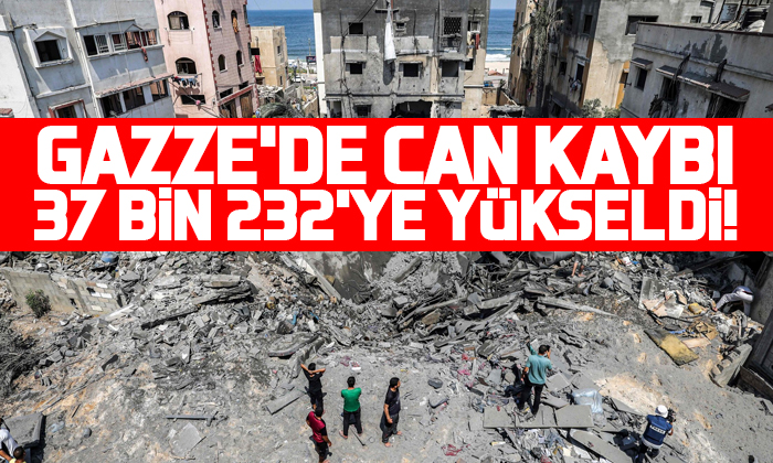 Gazze’de can kaybı 37 bin 232’ye yükseldi!