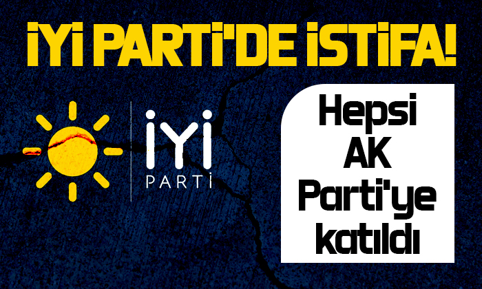 İYİ Parti’de istifa! Hepsi AK Parti’ye katıldı