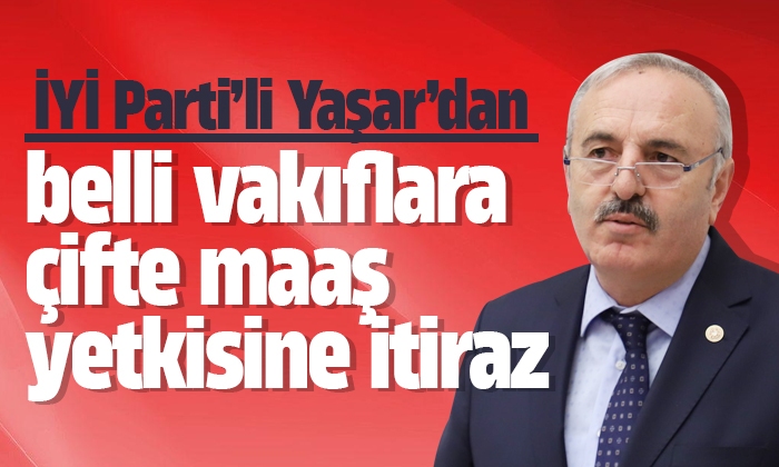 Yaşar’dan belli vakıflara çifte maaş yetkisine itiraz