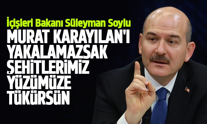 Soylu: Murat Karayılan’ı Yakalamazsak Şehitlerimiz Yüzümüze Tükürsün