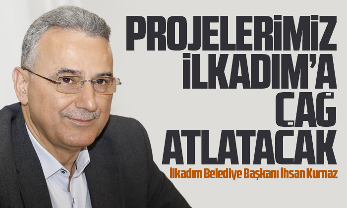 Kurnaz: ‘Projelerimiz İlkadım’a çağ atlatacak’