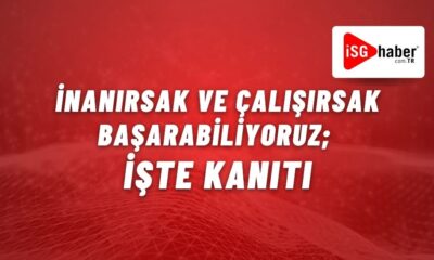 İnanırsak ve Çalışırsak Başarabiliyoruz; İşte Kanıtı