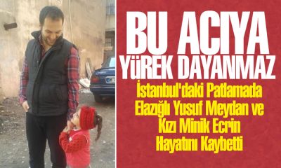 İstanbul’daki patlamada Elazığlı Yusuf Meydan ve Kızı Minik Ecrin hayatını kaybetti