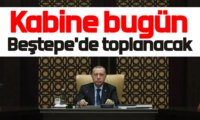 Kabine bugün Beştepe’de toplanacak