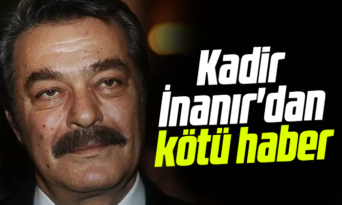 Kadir İnanır’dan kötü haber