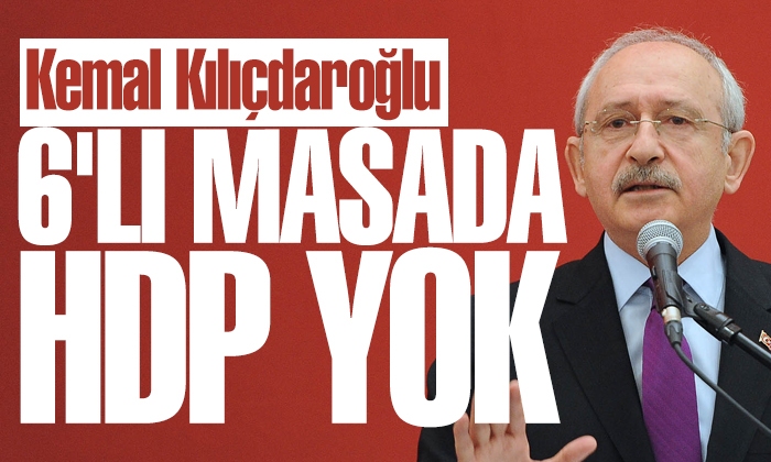 Kemal Kılıçdaroğlu: 6’lı masada HDP yok
