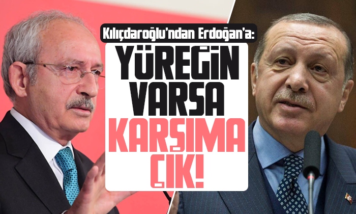 Kılıçdaroğlu’ndan Erdoğan’a: Yüreğin yetiyorsa karşıma çık