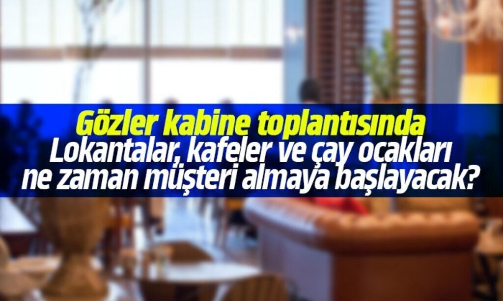 Lokantalar kafeler ve cay ocaklari ne zaman musteri almaya baslayacak1