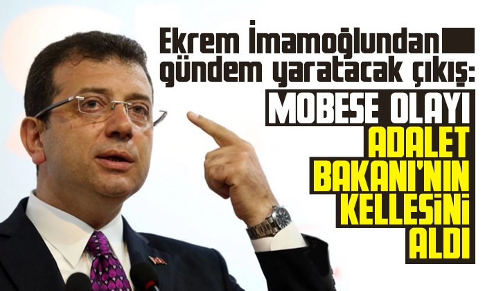 İmamoğlu: Mobese olayı Adalet Bakanı’nın kellesini aldı