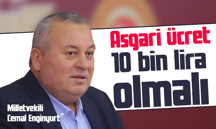 Cemal Enginyurt: Asgari ücret 10 bin lira olmalı