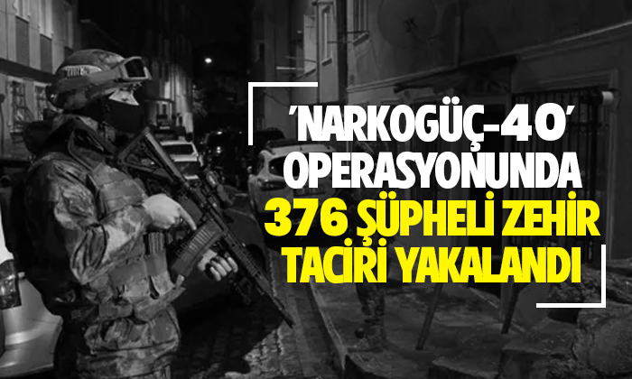 ‘NARKOGÜÇ-40’ operasyonunda 376 şüpheli zehir taciri yakalandı