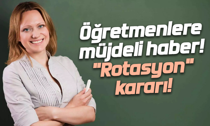 Öğretmenlere müjdeli haber! “Rotasyon” kararı!