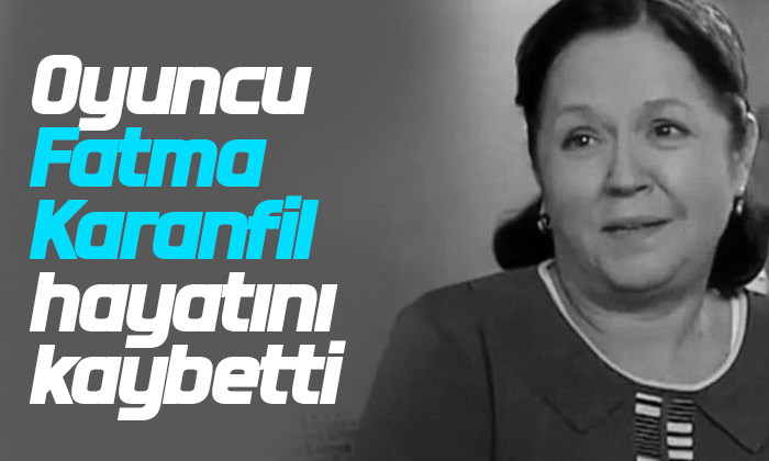 Oyuncu Fatma Karanfil hayatını kaybetti