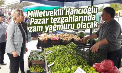 Milletvekili Hancıoğlu: Pazar tezgahlarında zam yağmuru olacak