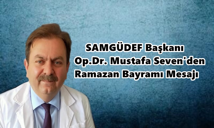 SAMGÜDEF Başkanı Op.Dr. Mustafa Seven’den Ramazan Bayramı Mesajı