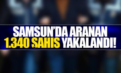 Samsun’da aranan 1.340 şahıs yakalandı