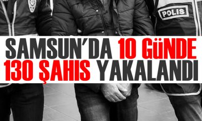 Samsun’da 10 günde 130 şahıs yakalandı