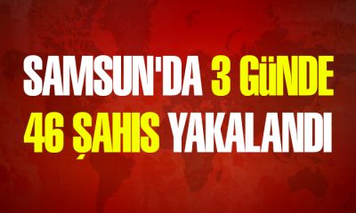 Samsun’da 3 günde 46 şahıs yakalandı