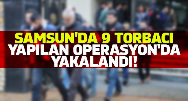 Samsun’da 9 torbacı yapılan operasyonda yakalandı